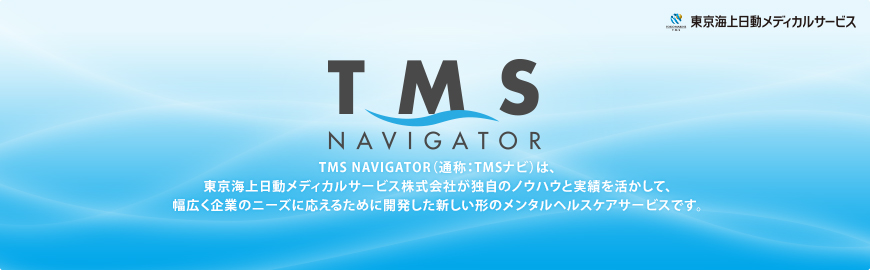 TMS NAVIGATOR（通称：TMSナビ）は、東京海上日動メディカルサービス株式会社が独自のノウハウと実績を活かして、幅広く企業のニーズに応えるために開発した新しい形のメンタルヘルスケアサービスです。